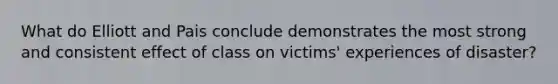 What do Elliott and Pais conclude demonstrates the most strong and consistent effect of class on victims' experiences of disaster?