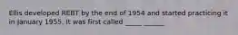 Ellis developed REBT by the end of 1954 and started practicing it in January 1955. It was first called _____ ______