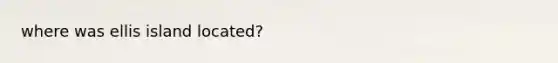 where was ellis island located?