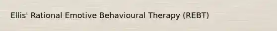 Ellis' Rational Emotive Behavioural Therapy (REBT)