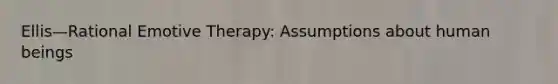 Ellis—Rational Emotive Therapy: Assumptions about human beings