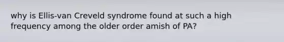 why is Ellis-van Creveld syndrome found at such a high frequency among the older order amish of PA?