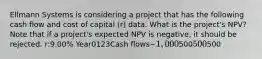 Ellmann Systems is considering a project that has the following cash flow and cost of capital (r) data. What is the project's NPV? Note that if a project's expected NPV is negative, it should be rejected. r:9.00% Year0123Cash flows−1,000500500500