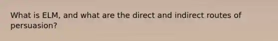 What is ELM, and what are the direct and indirect routes of persuasion?