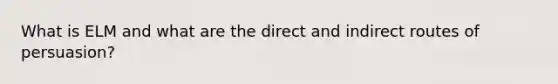 What is ELM and what are the direct and indirect routes of persuasion?