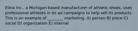 Elmo Inc., a Michigan-based manufacturer of athletic shoes, uses professional athletes in its ad campaigns to help sell its products. This is an example of ________ marketing. A) person B) place C) social D) organization E) internal