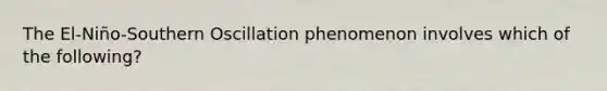 The El-Niño-Southern Oscillation phenomenon involves which of the following?