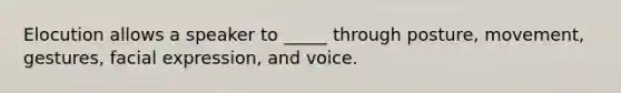 Elocution allows a speaker to _____ through posture, movement, gestures, facial expression, and voice.