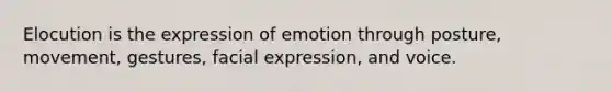 Elocution is the expression of emotion through posture, movement, gestures, facial expression, and voice.