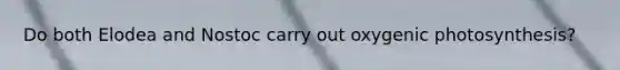 Do both Elodea and Nostoc carry out oxygenic photosynthesis?