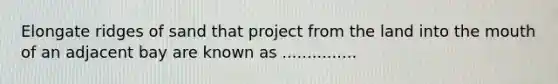 Elongate ridges of sand that project from the land into the mouth of an adjacent bay are known as ...............