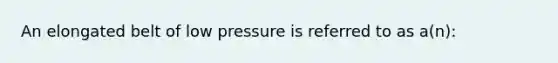 An elongated belt of low pressure is referred to as a(n):