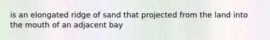 is an elongated ridge of sand that projected from the land into the mouth of an adjacent bay