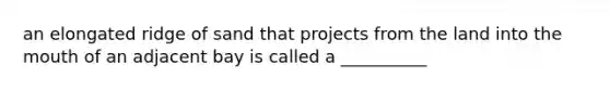 an elongated ridge of sand that projects from the land into <a href='https://www.questionai.com/knowledge/krBoWYDU6j-the-mouth' class='anchor-knowledge'>the mouth</a> of an adjacent bay is called a __________