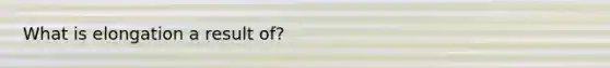 What is elongation a result of?