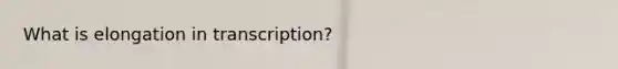 What is elongation in transcription?