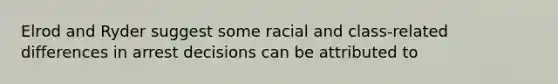 Elrod and Ryder suggest some racial and class-related differences in arrest decisions can be attributed to