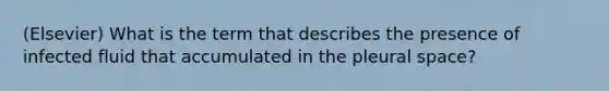 (Elsevier) What is the term that describes the presence of infected fluid that accumulated in the pleural space?