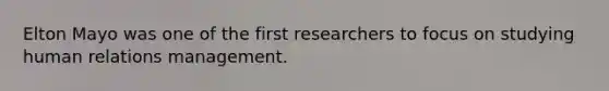 Elton Mayo was one of the first researchers to focus on studying human relations management.