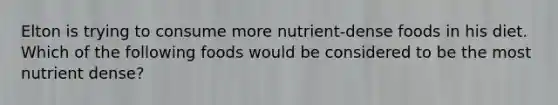 Elton is trying to consume more nutrient-dense foods in his diet. Which of the following foods would be considered to be the most nutrient dense?