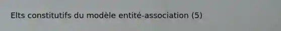 Elts constitutifs du modèle entité-association (5)