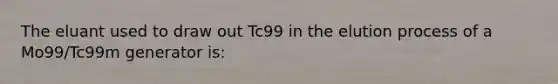 The eluant used to draw out Tc99 in the elution process of a Mo99/Tc99m generator is: