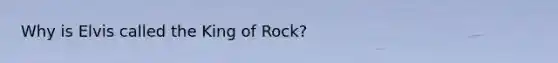 Why is Elvis called the King of Rock?