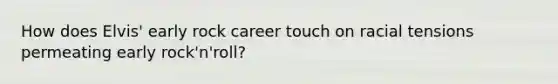 How does Elvis' early rock career touch on racial tensions permeating early rock'n'roll?