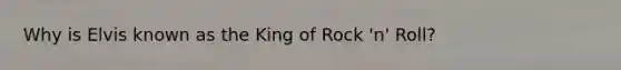 Why is Elvis known as the King of Rock 'n' Roll?