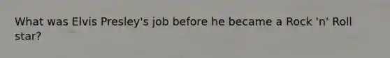 What was Elvis Presley's job before he became a Rock 'n' Roll star?