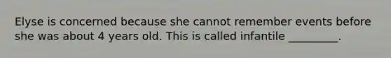 Elyse is concerned because she cannot remember events before she was about 4 years old. This is called infantile _________.