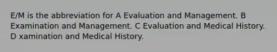 E/M is the abbreviation for A Evaluation and Management. B Examination and Management. C Evaluation and Medical History. D xamination and Medical History.