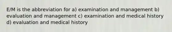 E/M is the abbreviation for a) examination and management b) evaluation and management c) examination and medical history d) evaluation and medical history