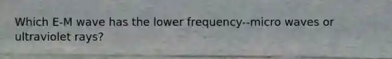 Which E-M wave has the lower frequency--micro waves or ultraviolet rays?