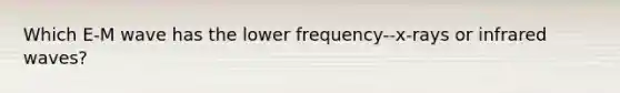 Which E-M wave has the lower frequency--x-rays or infrared waves?