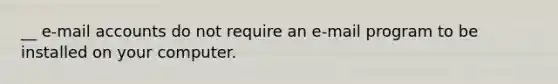 __ e-mail accounts do not require an e-mail program to be installed on your computer.