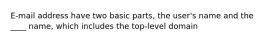 E-mail address have two basic parts, the user's name and the ____ name, which includes the top-level domain