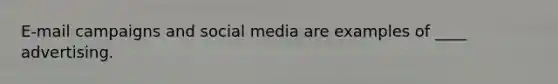 E-mail campaigns and social media are examples of ____ advertising.