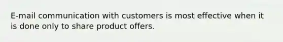 E-mail communication with customers is most effective when it is done only to share product offers.