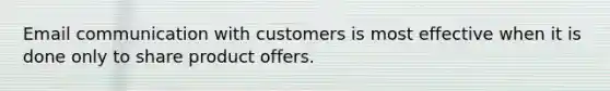 Email communication with customers is most effective when it is done only to share product offers.