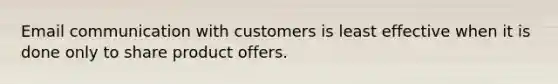 Email communication with customers is least effective when it is done only to share product offers.