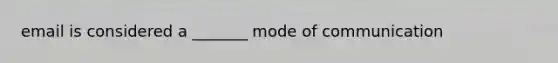 email is considered a _______ mode of communication