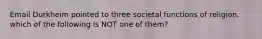 Email Durkheim pointed to three societal functions of religion. which of the following is NOT one of them?