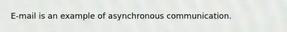 E-mail is an example of asynchronous communication.