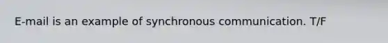 E-mail is an example of synchronous communication. T/F