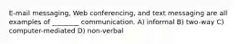 E-mail messaging, Web conferencing, and text messaging are all examples of ________ communication. A) informal B) two-way C) computer-mediated D) non-verbal