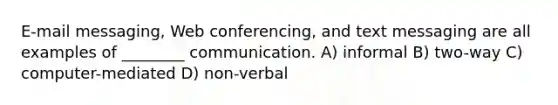 E-mail messaging, Web conferencing, and text messaging are all examples of ________ communication. A) informal B) two-way C) computer-mediated D) non-verbal