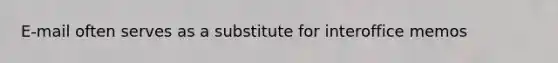 E-mail often serves as a substitute for interoffice memos