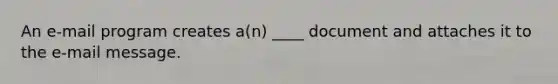 An e-mail program creates a(n) ____ document and attaches it to the e-mail message.