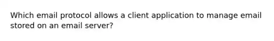 Which email protocol allows a client application to manage email stored on an email server?